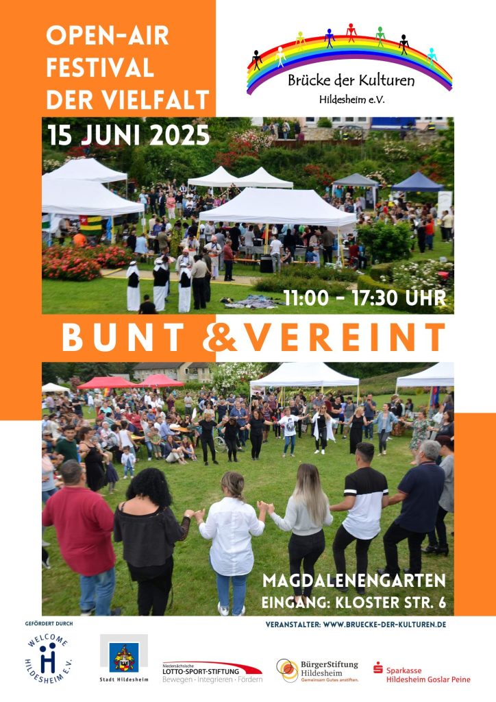 Das Bild ist ein Flyer für das "Open-Air Festival der Vielfalt" der Brücke der Kulturen Hildesheim e.V., das am 15. Juni 2025 von 11:00 bis 17:30 Uhr stattfindet. Der obere Teil des Flyers zeigt ein Foto eines belebten Festivals, das auf einer großen Rasenfläche stattfindet. Es gibt mehrere weiße Zelte und viele Menschen, die sich auf dem Gelände verteilen. Einige Blumenbeete sind im Vordergrund zu sehen. Oben in der Mitte ist das Logo der Brücke der Kulturen Hildesheim e.V. abgebildet, ein Regenbogen über dem Text "Brücke der Kulturen Hildesheim e.V.". Darunter steht in großen, orangenen Buchstaben "BUNT & VEREINT". Der untere Teil des Flyers zeigt ein weiteres Foto einer Menschenmenge, die sich auf einer Rasenfläche versammelt hat. Einige Personen im Vordergrund sind im Kreis stehend und halten Hände. Der Hintergrund ist eine orangefarbene Fläche. Unten rechts auf dem Flyer sind Informationen zum Veranstaltungsort: "MAGDALENENGARTEN EINGANG: KLOSTER STR. 6". Außerdem steht dort "VERANSTALTER: WWW.BRUECKE-DER-KULTUREN.DE". Im unteren Bereich des Flyers befinden sich Logos von Sponsoren und Förderern: "GEFÖRDERT DURCH WELCOME HILDESHEIM e.V." mit dem Logo von Welcome Hildesheim e.V. Logo der Stadt Hildesheim. "LOTTO-SPORT-STIFTUNG Bewegen - Integrieren - Fördern" mit dem Lotto-Sport-Stiftung Logo. Logo der Bürgerstiftung Hildesheim. Logo der Sparkasse Hildesheim Goslar Peine.
