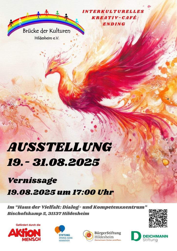 Ein Plakat, das für eine Ausstellung wirbt. Im oberen Bereich ist das Logo von "Brücke der Kulturen Hildesheim e.V." zu sehen, das einen Regenbogen über stilisierten bunten Häusern zeigt. Daneben steht "INTERKULTURELLES KREATIV-CAFÉ ENDING". Der Großteil des Plakats wird von einer dynamischen Darstellung eines Phönix oder eines ähnlichen Fantasievogels dominiert, dessen Federkleid in leuchtenden Rot-, Orange- und Gelbtönen gehalten ist. In großer, fetter schwarzer Schrift steht "AUSSTELLUNG" gefolgt von den Daten "19. - 31.08.2025". Darunter ist die "Vernissage" für den "19.08.2025 um 17:00 Uhr" angekündigt. Weiter unten sind die Details zum Veranstaltungsort angegeben: "Im 'Haus der Vielfalt: Dialog- und Kompetenzzentrum' Bischofskamp 5, 31137 Hildesheim". Rechts daneben befindet sich ein QR-Code. Im untersten Bereich des Plakats sind die Logos der Förderer und Unterstützer aufgeführt: "Gefördert durch die Aktion Mensch" "STIFTUNG SPARDA-BANK HANNOVER" "BürgerStiftung Hildesheim" "D DEICHMANN Stiftung" Der Hintergrund des Plakats ist ein sanfter Farbverlauf von Rosa und Orange zu einem helleren Gelb oder Weiß, der die warmen Farben des Phönix aufgreift.