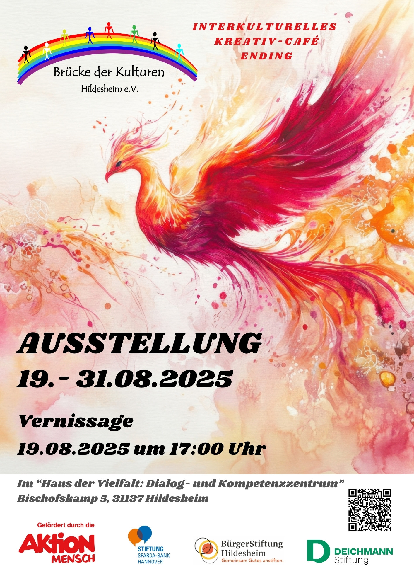 Ein Plakat, das für eine Ausstellung wirbt. Im oberen Bereich ist das Logo von "Brücke der Kulturen Hildesheim e.V." zu sehen, das einen Regenbogen über stilisierten bunten Häusern zeigt. Daneben steht "INTERKULTURELLES KREATIV-CAFÉ ENDING". Der Großteil des Plakats wird von einer dynamischen Darstellung eines Phönix oder eines ähnlichen Fantasievogels dominiert, dessen Federkleid in leuchtenden Rot-, Orange- und Gelbtönen gehalten ist. In großer, fetter schwarzer Schrift steht "AUSSTELLUNG" gefolgt von den Daten "19. - 31.08.2025". Darunter ist die "Vernissage" für den "19.08.2025 um 17:00 Uhr" angekündigt. Weiter unten sind die Details zum Veranstaltungsort angegeben: "Im 'Haus der Vielfalt: Dialog- und Kompetenzzentrum' Bischofskamp 5, 31137 Hildesheim". Rechts daneben befindet sich ein QR-Code. Im untersten Bereich des Plakats sind die Logos der Förderer und Unterstützer aufgeführt: "Gefördert durch die Aktion Mensch" "STIFTUNG SPARDA-BANK HANNOVER" "BürgerStiftung Hildesheim" "D DEICHMANN Stiftung" Der Hintergrund des Plakats ist ein sanfter Farbverlauf von Rosa und Orange zu einem helleren Gelb oder Weiß, der die warmen Farben des Phönix aufgreift.